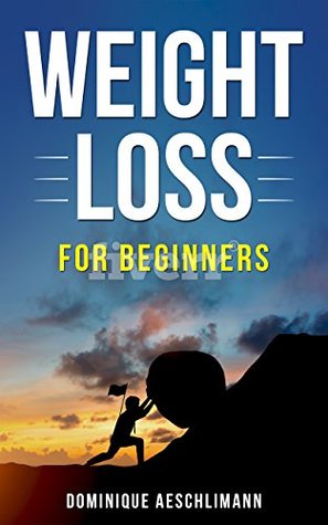 Full Download Weight Loss for Beginners: How you can rech your goals and loose weight - Dominique Aeschlimann file in PDF