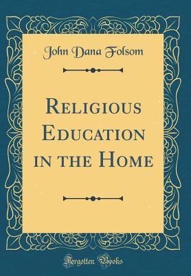 Full Download Religious Education in the Home (Classic Reprint) - John Dana Folsom | PDF
