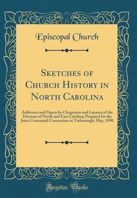 Read Online Sketches of Church History in North Carolina: Addresses and Papers by Clergymen and Laymen of the Dioceses of North and East Carolina; Prepared for the Joint Centennial Convention at Tarborough, May, 1890 (Classic Reprint) - Episcopal Church file in PDF