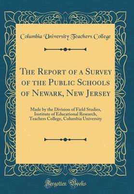 Read The Report of a Survey of the Public Schools of Newark, New Jersey: Made by the Division of Field Studies, Institute of Educational Research, Teachers College, Columbia University (Classic Reprint) - Columbia University file in ePub