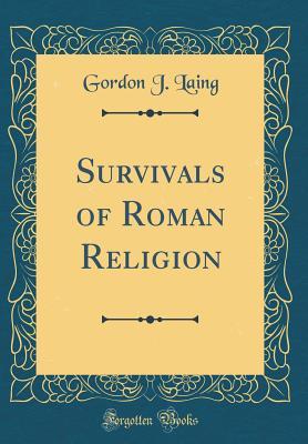 Read Online Survivals of Roman Religion (Classic Reprint) - Gordon J Laing file in ePub