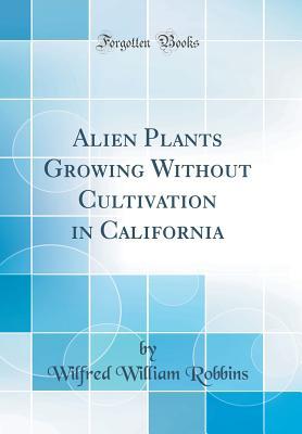 Read Online Alien Plants Growing Without Cultivation in California (Classic Reprint) - Wilfred William Robbins file in ePub