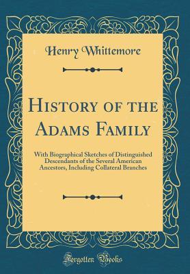 Read History of the Adams Family: With Biographical Sketches of Distinguished Descendants of the Several American Ancestors, Including Collateral Branches (Classic Reprint) - Henry Whittemore file in ePub