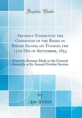 Read Online Abstract Exhibiting the Condition of the Banks in Rhode Island, on Tuesday, the 13th Day of September, 1853: From the Returns Made to the General Assembly at Its Annual October Session (Classic Reprint) - Asa Potter file in ePub