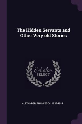 Read Online The Hidden Servants and Other Very Old Stories - Francesca Alexander | PDF