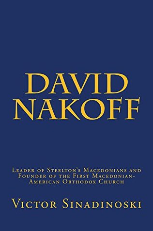 Download David Nakoff: Leader of Steelton's Macedonians and Founder of the First Macedonian-American Orthodox Church (Macedonians of America Book 1) - Victor Sinadinoski | PDF
