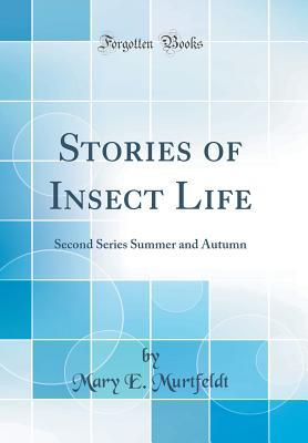 Read Online Stories of Insect Life: Second Series Summer and Autumn (Classic Reprint) - Mary E. Murtfeldt | ePub