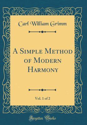 Read Online A Simple Method of Modern Harmony, Vol. 1 of 2 (Classic Reprint) - Carl William Grimm | ePub