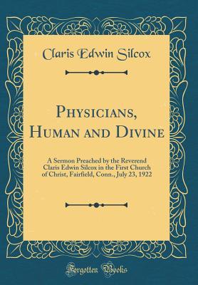 Read Physicians, Human and Divine: A Sermon Preached by the Reverend Claris Edwin Silcox in the First Church of Christ, Fairfield, Conn., July 23, 1922 (Classic Reprint) - Claris Edwin Silcox | ePub