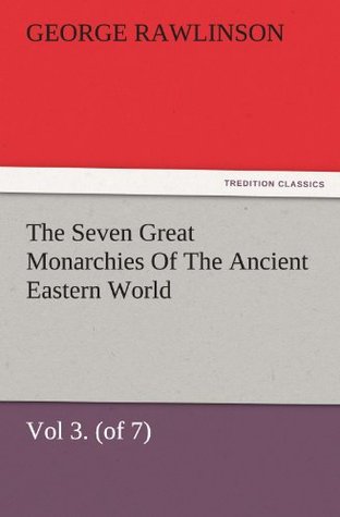 Read Online The Seven Great Monarchies Of The Ancient Eastern World, Vol 3. (of 7): Media The History, Geography, And Antiquities Of Chaldaea, Assyria, Babylon,  Maps and Illustrations. (TREDITION CLASSICS) - George Rawlinson file in PDF