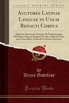 Read Auctores Latinae Linguae in Unum Redacti Corpus: Quorum Auctorum Veterum Et Neotericorum Elenchum Sequens Pagina Docebit, Adiectis Notis Una Cum Indice Generali in Omnes Auctores (Classic Reprint) - Denis Charles Godefroy-Menilglaise file in PDF