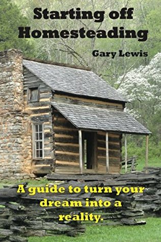 Read Starting Off Homesteading: A guide to turn your dream into a reality. - Gary Lewis | PDF