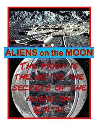 Full Download Aliens on the Moon: According to the aliens, the Moon is the key to the what the aliens are doing on Earth as well as the future of humans! - Gil Carlson | ePub