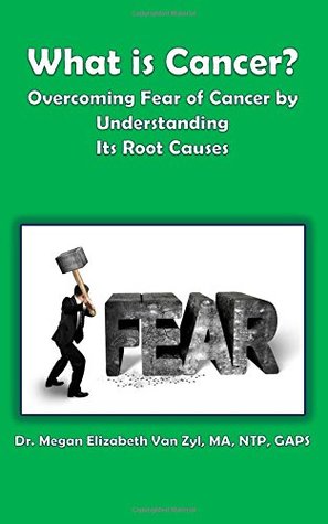 Read Online What is Cancer?: Overcoming Fear of Cancer by Understanding Its Root Causes - Megan Elizabeth Van Zyl MA | PDF
