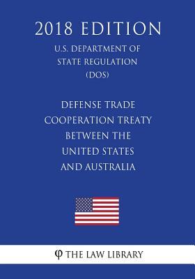 Read Defense Trade Cooperation Treaty Between the United States and Australia (U.S. Department of State Regulation) (Dos) (2018 Edition) - The Law Library | ePub