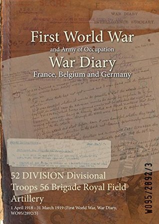 Download 52 Division Divisional Troops 56 Brigade Royal Field Artillery: 1 April 1918 - 31 March 1919 (First World War, War Diary, Wo95/2892/3) - British War Office file in PDF