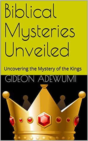Read Biblical Mysteries Unveiled: Uncovering the Mystery of the Kings - Gideon Adewumi | PDF