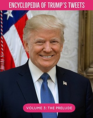 Download Encyclopedia of Trump’s Tweets: Volume 3 The Prelude - Lilith Regan file in PDF