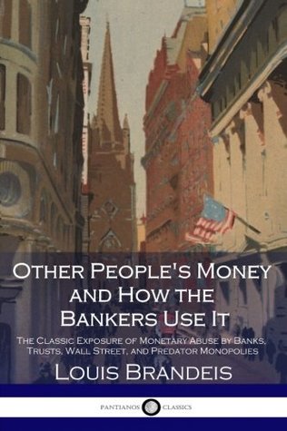 Read Other People's Money and How the Bankers Use It: The Classic Exposure of Monetary Abuse by Banks, Trusts, Wall Street, and Predator Monopolies - Louis Brandeis file in ePub