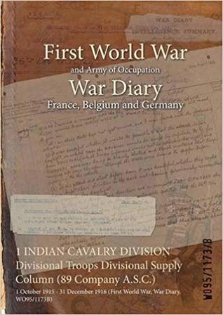 Download 1 Indian Cavalry Division Divisional Troops Divisional Supply Column (89 Company A.S.C.): 1 October 1915 - 31 December 1916 (First World War, War Diary, Wo95/1173b) - British War Office | ePub