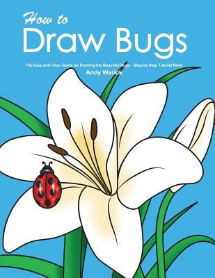 Full Download How to Draw Bugs: The Easy and Clear Guide for Drawing the Beautiful Bugs - Step by Step Tutorial Book - Andy Warick | PDF