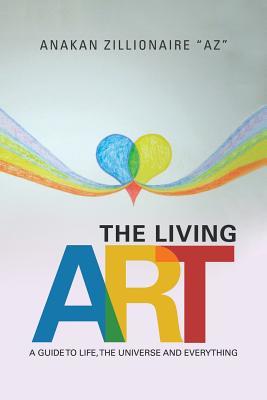 Download The Living Art: A Guide to Life, the Universe and Everything - Anakan Zillionaire az | ePub