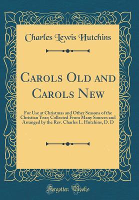 Full Download Carols Old and Carols New: For Use at Christmas and Other Seasons of the Christian Year; Collected from Many Sources (Classic Reprint) - Charles Lewis Hutchins | ePub