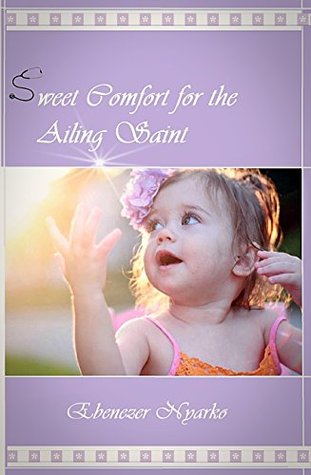 Read SWEET COMFORT FOR THE AILING SAINT: The Miraculous Healing Touch of Jesus - Ebenezer Nyarko | PDF
