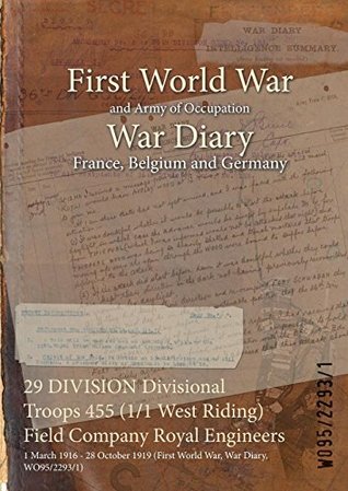 Download 29 Division Divisional Troops 455 (1/1 West Riding) Field Company Royal Engineers: 1 March 1916 - 28 October 1919 (First World War, War Diary, Wo95/2293/1) - British War Office | PDF