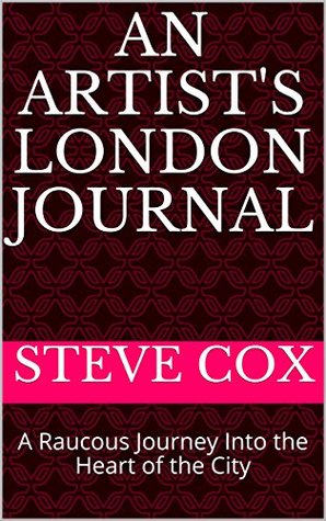 Read An Artist's London Journal: A Raucous Journey Into the Heart of the City - Steve Cox file in PDF