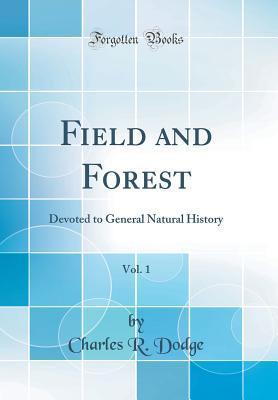 Read Field and Forest, Vol. 1: Devoted to General Natural History (Classic Reprint) - Charles R. Dodge | PDF