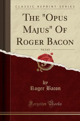 Full Download The opus Majus of Roger Bacon, Vol. 2 of 2 (Classic Reprint) - Roger Bacon | PDF