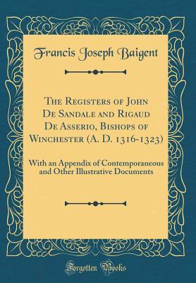 Read Online The Registers of John De Sandale and Rigaud De Asserio, Bishops of Winchester (A. D. 1316-1323): With an Appendix of Contemporaneous and Other Illustrative Documents (Classic Reprint) - Francis Joseph Baigent | ePub