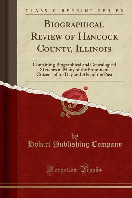 Read Online Biographical Review of Hancock County, Illinois: Containing Biographical and Genealogical Sketches of Many of the Prominent Citizens of To-Day and Also of the Past (Classic Reprint) - Hobart Publishing Company file in ePub