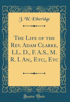 Download The Life of the Rev. Adam Clarke, LL. D., F. A.S., M. R. I. An;, Etc;, Etc (Classic Reprint) - J W Etheridge file in ePub