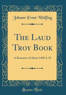 Read Online The Laud Troy Book: A Romance of about 1400 A. D (Classic Reprint) - Johann Ernst Wulfing | PDF