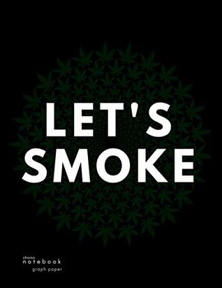 Read Online Graph Paper Notebook: 1/4 Inch Squares Blank Quad Ruled Marijuana Notes Large (8.5 X 11 Inches) Letter Size 120 Square Grid Pages Let's Smoke Soft Cover -  | PDF