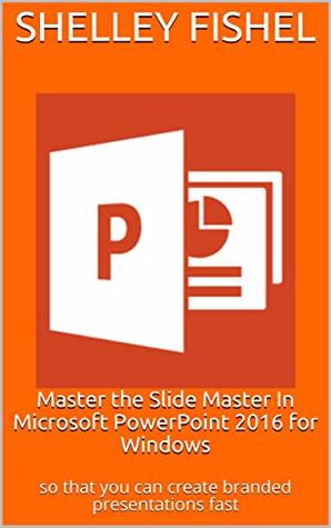 Read Master the Slide Master In Microsoft PowerPoint 2016 for Windows: so that you can create branded presentations fast - Shelley Fishel | ePub