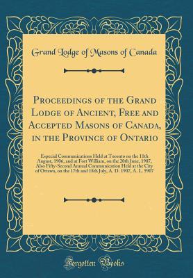 Read Proceedings of the Grand Lodge of Ancient, Free and Accepted Masons of Canada, in the Province of Ontario: Especial Communications Held at Toronto on the 11th August, 1906, and at Fort William, on the 20th June, 1907, Also Fifty-Second Annual Communicatio - Grand Lodge of Canada | PDF