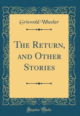 Read Online The Return, and Other Stories (Classic Reprint) - Griswold Wheeler file in ePub