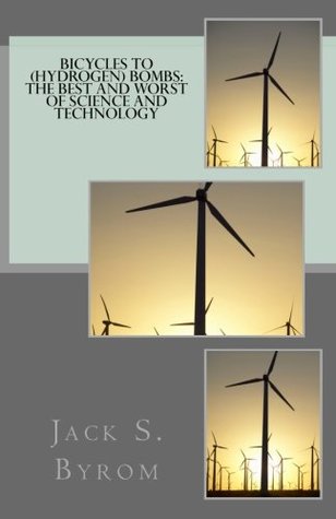 Read Online Bicycles to (Hydrogen) Bombs: The Best and Worst of Science and Technology - Jack S Byrom | PDF