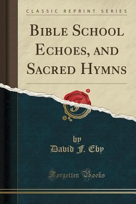 Full Download Bible School Echoes, and Sacred Hymns (Classic Reprint) - David F Eby file in ePub