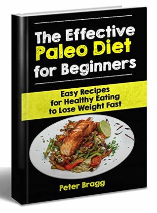 Read Online The Effective Paleo Diet for Beginners: Easy Recipes for Healthy Eating to Lose Weight Fast (paleo beginners guide, weight loss products, weight loss for beginners) - Peter Bragg file in ePub