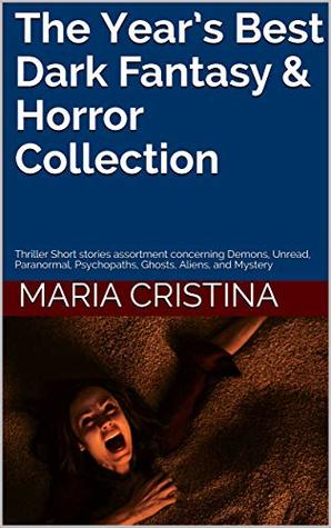Read The Year’s Best Dark Fantasy & Horror Collection: Thriller Short stories assortment concerning Demons, Unread, Paranormal, Psychopaths, Ghosts, Aliens, and Mystery - Maria Cristina file in PDF