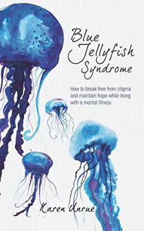Download Blue Jellyfish Syndrome: How to break free from stigma and maintain hope while living with a mental illness - Karen Unrue | ePub