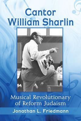 Full Download Cantor William Sharlin: Musical Revolutionary of Reform Judaism - Jonathan L Friedmann | ePub