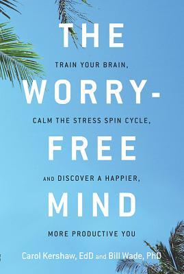 Download The Worry-Free Mind: Train Your Brain, Calm the Stress Spin Cycle, and Discover a Happier, More Productive You - Carol Kershaw | PDF