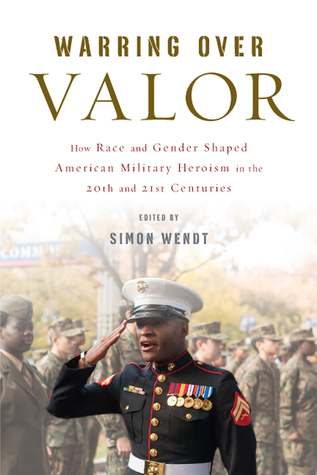 Read Online Warring over Valor: How Race and Gender Shaped American Military Heroism in the Twentieth and Twenty-First Centuries - Simon Wendt file in ePub