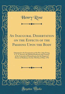Read An Inaugural Dissertation on the Effects of the Passions Upon the Body: Submitted to the Examination of the Rev. John Ewing, S. T. P. Provost, the Medical Professors and Trustees of the University of Pennsylvania, for the Degree of Doctor of Medicine; On - Henry Rose file in PDF