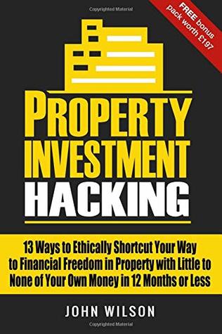 Download Property Investment Hacking: 13 Ways To Ethically Shortcut Your Way To Financial Freedom In Property With Little To None Of Your Own Money In 12 Months Or Less - John Wilson file in PDF